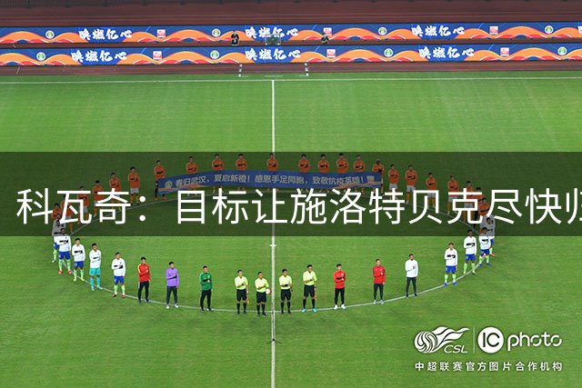 科瓦奇：目标让施洛特贝克尽快归队，但绝不能出现伤情反复